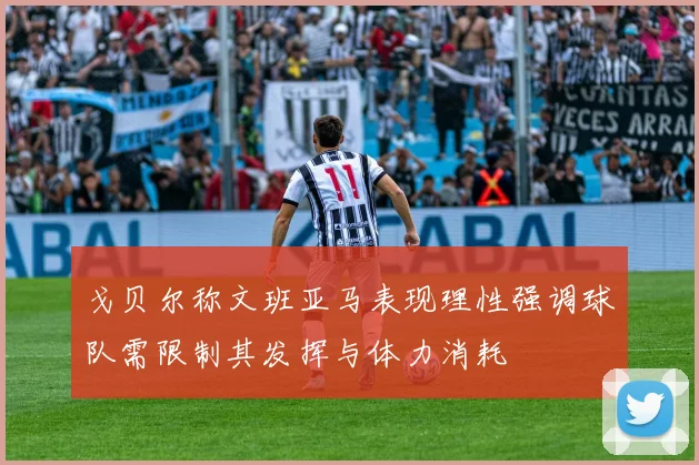 戈贝尔称文班亚马表现理性强调球队需限制其发挥与体力消耗