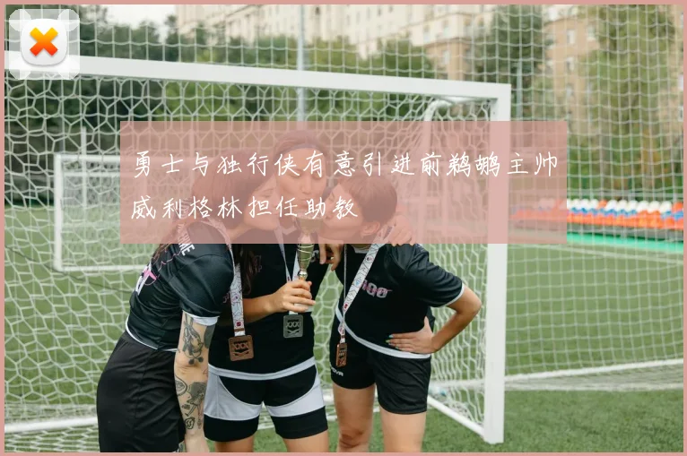 勇士与独行侠有意引进前鹈鹕主帅威利格林担任助教
