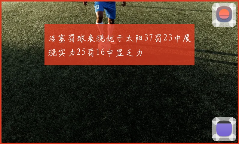 活塞罚球表现优于太阳37罚23中展现实力25罚16中显乏力