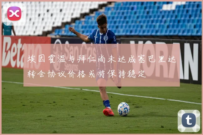 埃因霍温与拜仁尚未达成塞巴里达转会协议价格或将保持稳定