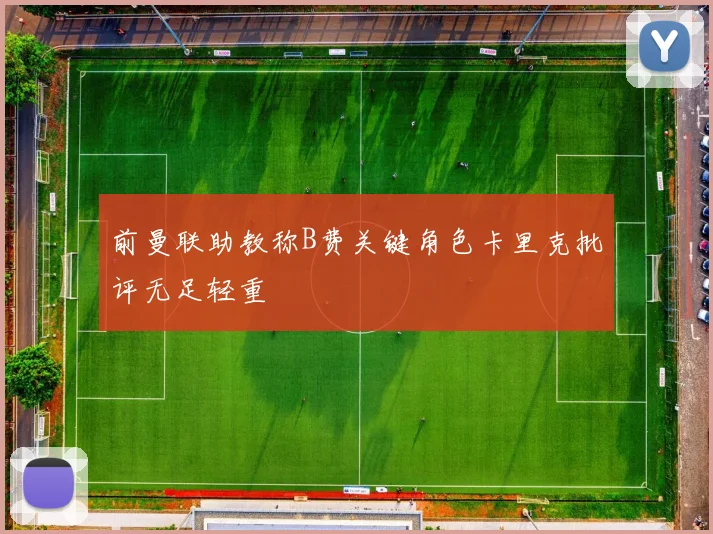 前曼联助教称B费关键角色卡里克批评无足轻重