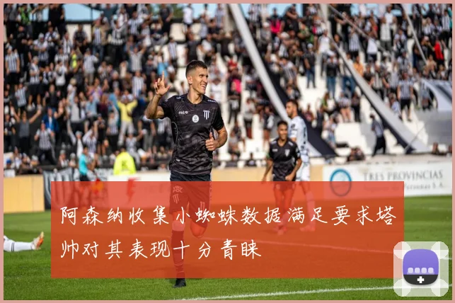 阿森纳收集小蜘蛛数据满足要求塔帅对其表现十分青睐