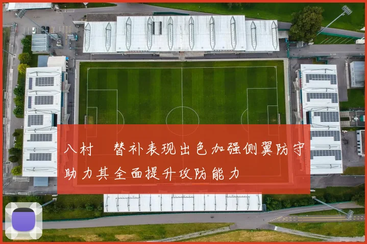 八村塁替补表现出色加强侧翼防守助力其全面提升攻防能力