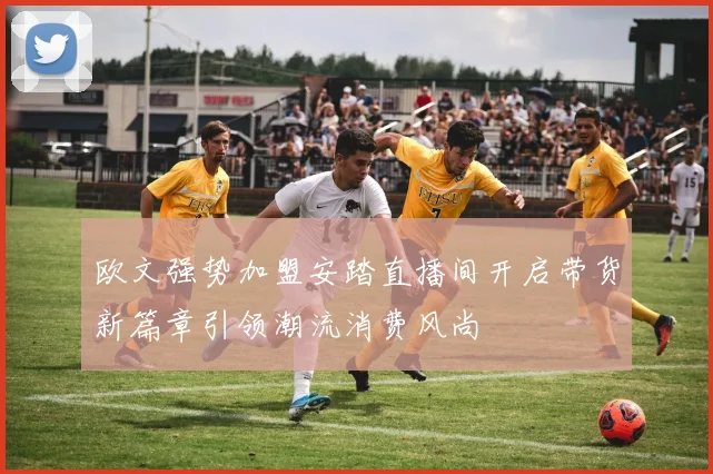 欧文强势加盟安踏直播间开启带货新篇章引领潮流消费风尚