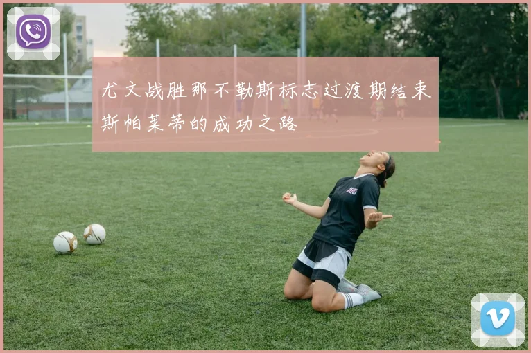 尤文战胜那不勒斯标志过渡期结束斯帕莱蒂的成功之路