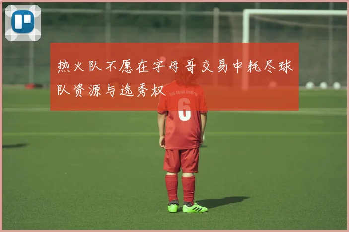 热火队不愿在字母哥交易中耗尽球队资源与选秀权