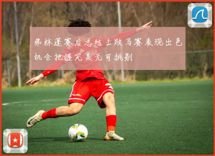 弗林蓬赛后总结击败马赛表现出色机会把握完美无可挑剔
