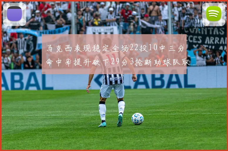 马克西表现稳定全场22投10中三分命中率提升砍下29分3抢断助球队取胜