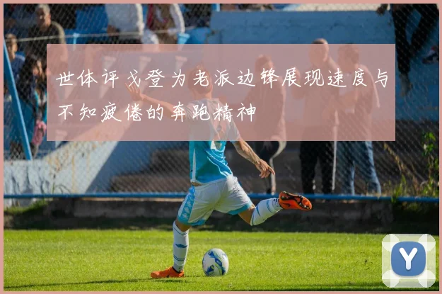 世体评戈登为老派边锋展现速度与不知疲倦的奔跑精神