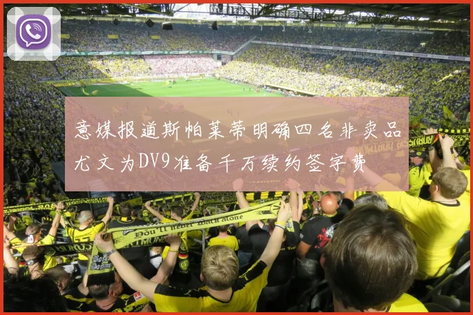 意媒报道斯帕莱蒂明确四名非卖品尤文为DV9准备千万续约签字费