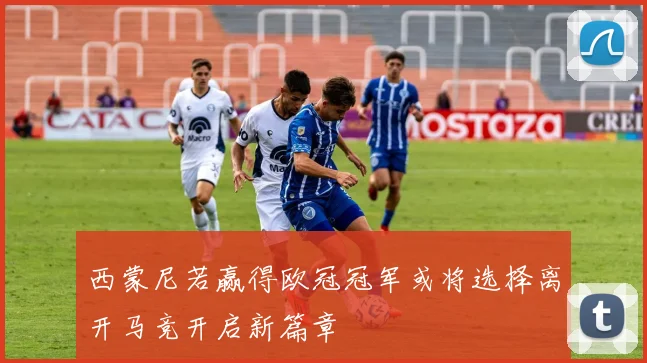 西蒙尼若赢得欧冠冠军或将选择离开马竞开启新篇章