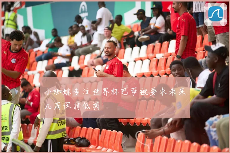小蜘蛛专注世界杯巴萨被要求未来几周保持低调