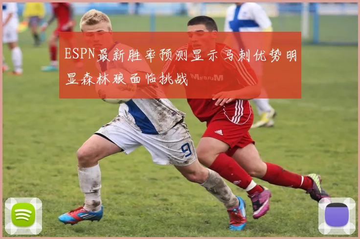 ESPN最新胜率预测显示马刺优势明显森林狼面临挑战