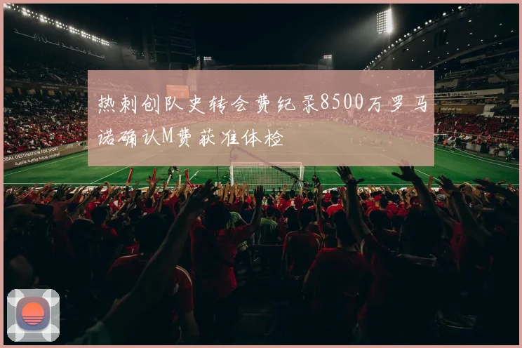 热刺创队史转会费纪录8500万罗马诺确认M费获准体检